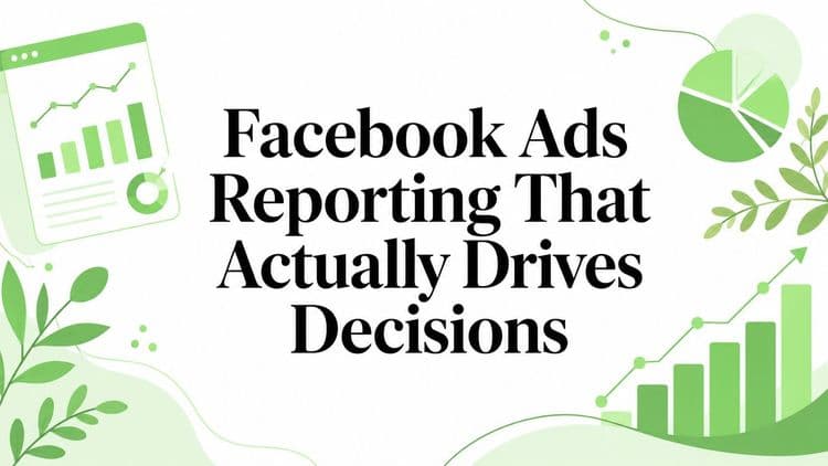 Facebook Ads Reporting That Actually Drives Decisions